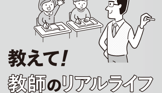 教えて！教師のリアルライフ ─学校現場の“ホンネ”を聞いてみた─