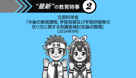“最新” の教育時事②文部科学省「今後の教育課程、学習指導及び学習評価等の在り方に関する有識者検討会論点整理」（2024年9月）【その１】